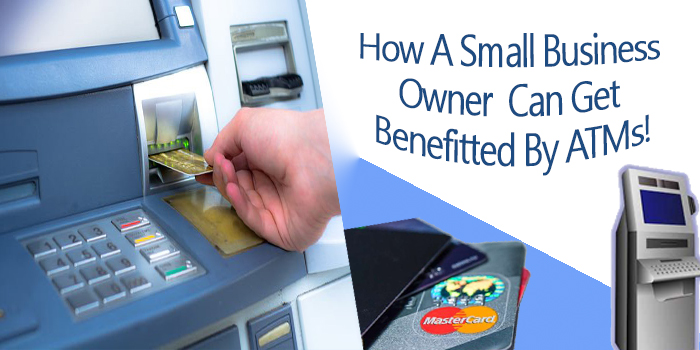 HERE’S HOW A SMALL BUSINESS OWNER CAN GET BENEFITTED BY ATMS!